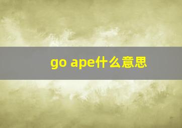 go ape什么意思